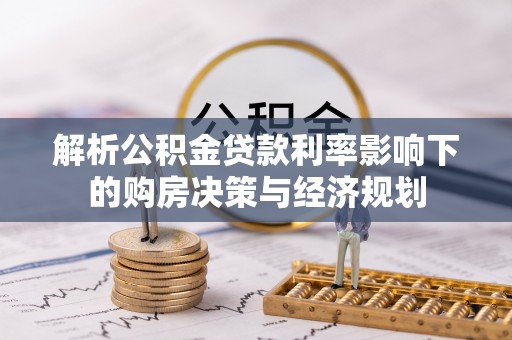 泰安解析公积金贷款利率影响下的购房决策与经济规划