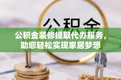 泰安公积金装修提取代办服务，助您轻松实现家居梦想