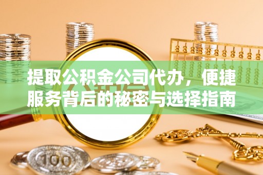 泰安提取公积金公司代办，便捷服务背后的秘密与选择指南