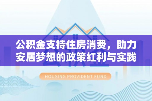 泰安公积金支持住房消费，助力安居梦想的政策红利与实践