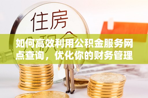 泰安如何高效利用公积金服务网点查询，优化你的财务管理