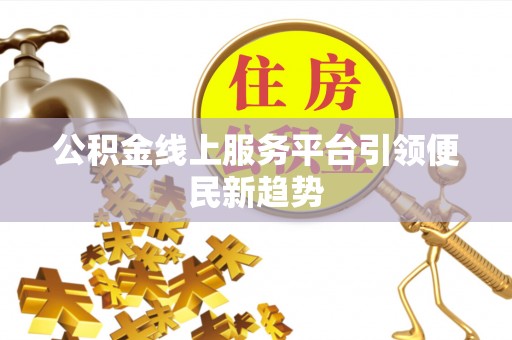 泰安公积金线上服务平台引领便民新趋势