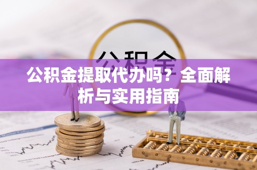 泰安公积金提取代办吗？全面解析与实用指南