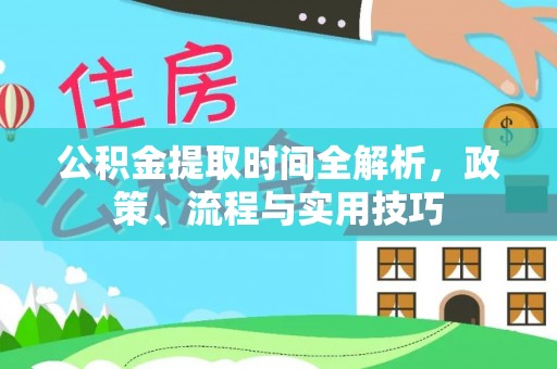 泰安公积金提取时间全解析，政策、流程与实用技巧