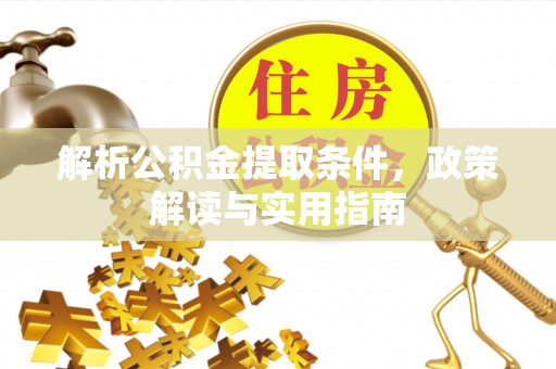 泰安解析公积金提取条件，政策解读与实用指南