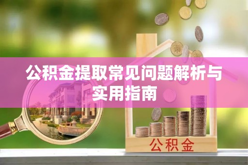 泰安公积金提取常见问题解析与实用指南