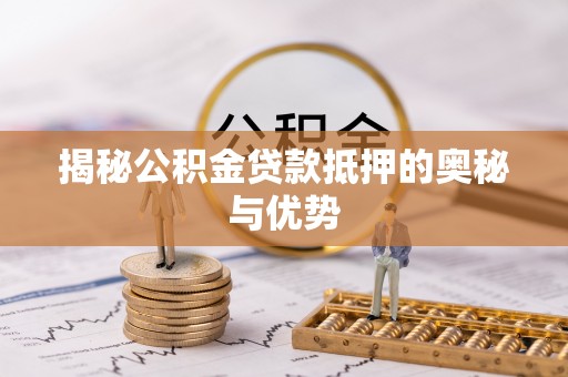 泰安揭秘公积金贷款抵押的奥秘与优势