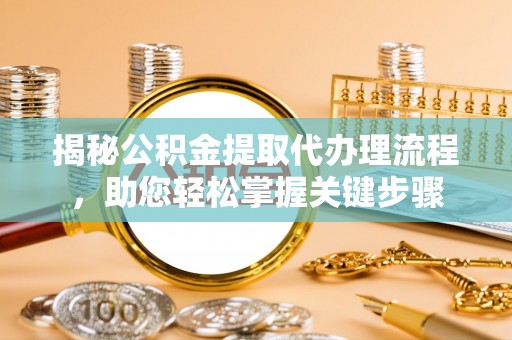 泰安揭秘公积金提取代办理流程，助您轻松掌握关键步骤