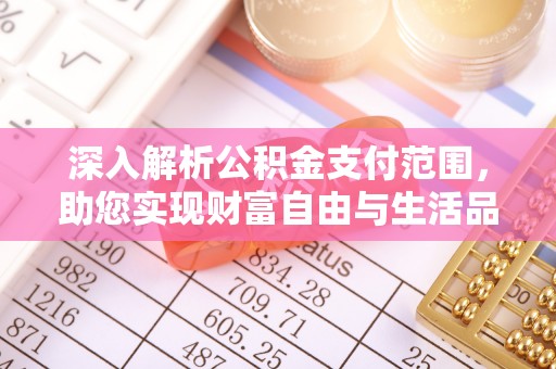 泰安深入解析公积金支付范围，助您实现财富自由与生活品质提升
