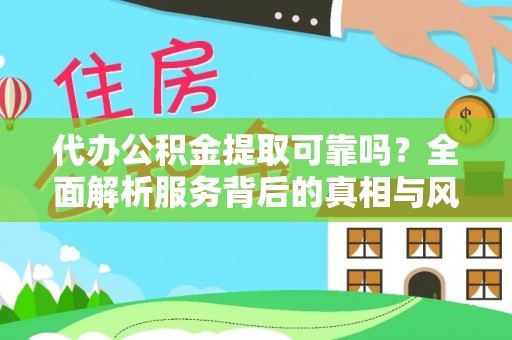 泰安代办公积金提取可靠吗？全面解析服务背后的真相与风险