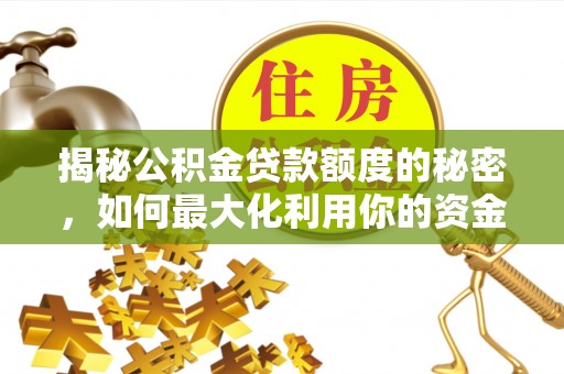 泰安揭秘公积金贷款额度的秘密，如何最大化利用你的资金