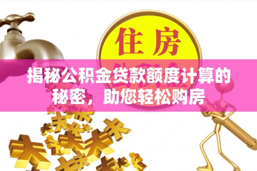泰安揭秘公积金贷款额度计算的秘密，助您轻松购房