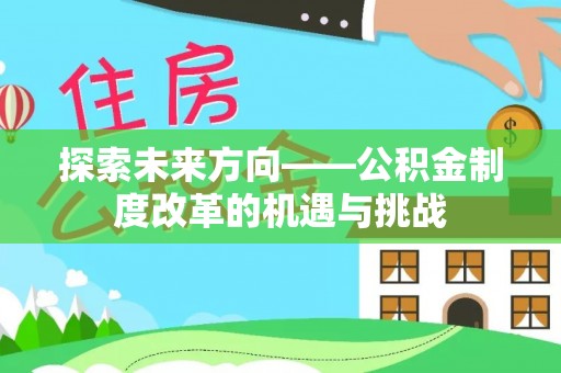 泰安探索未来方向——公积金制度改革的机遇与挑战