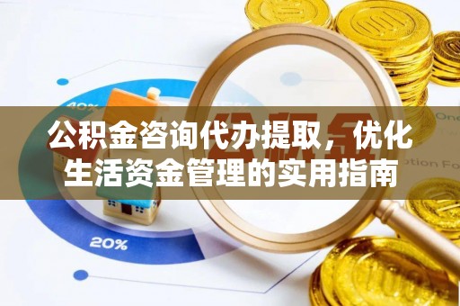 泰安公积金咨询代办提取，优化生活资金管理的实用指南