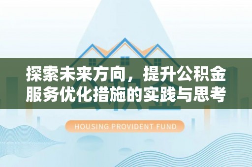 泰安探索未来方向，提升公积金服务优化措施的实践与思考