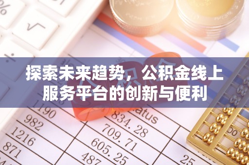 泰安探索未来趋势，公积金线上服务平台的创新与便利