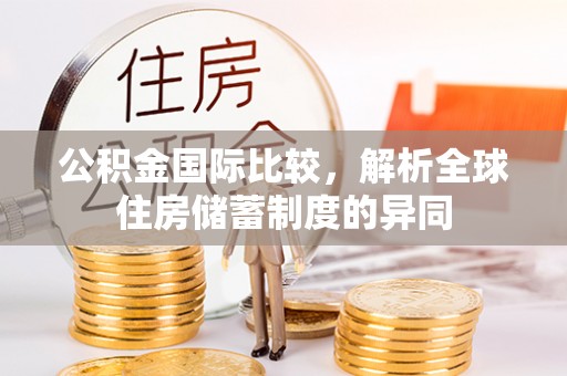 泰安公积金国际比较，解析全球住房储蓄制度的异同