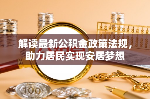 泰安解读最新公积金政策法规，助力居民实现安居梦想