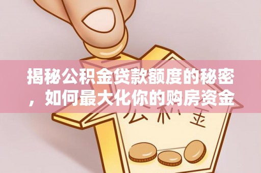 泰安揭秘公积金贷款额度的秘密，如何最大化你的购房资金
