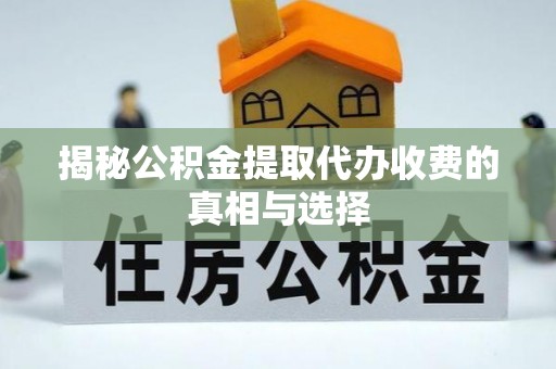 泰安揭秘公积金提取代办收费的真相与选择