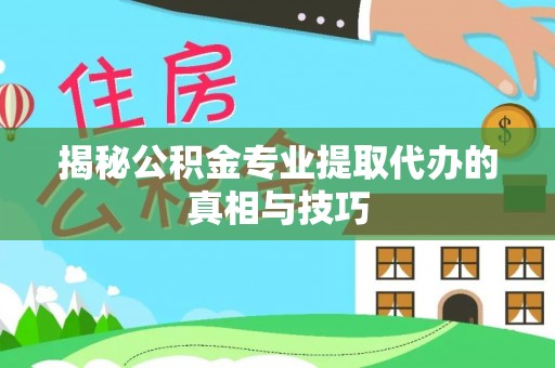 泰安揭秘公积金专业提取代办的真相与技巧