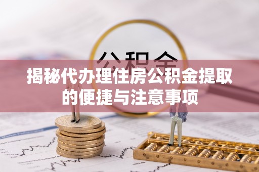 泰安揭秘代办理住房公积金提取的便捷与注意事项