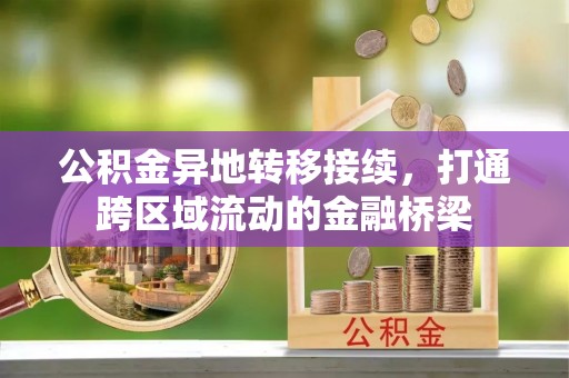 泰安公积金异地转移接续，打通跨区域流动的金融桥梁