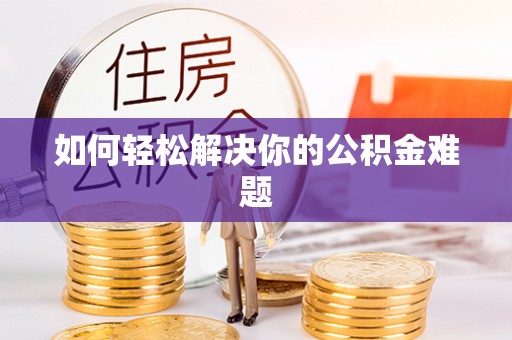 泰安如何轻松解决你的公积金难题