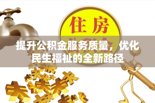 泰安提升公积金服务质量，优化民生福祉的全新路径
