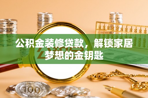 泰安公积金装修贷款，解锁家居梦想的金钥匙