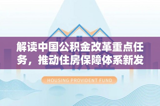 泰安解读中国公积金改革重点任务，推动住房保障体系新发展