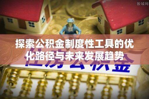 泰安探索公积金制度性工具的优化路径与未来发展趋势