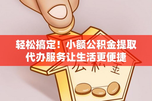 泰安轻松搞定！小额公积金提取代办服务让生活更便捷