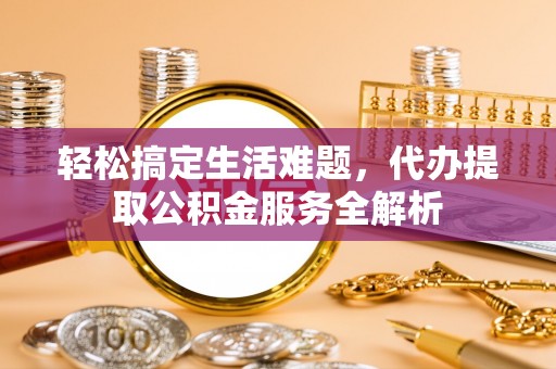 泰安轻松搞定生活难题，代办提取公积金服务全解析