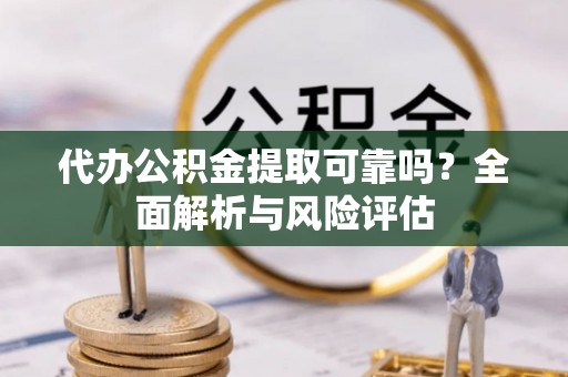 泰安代办公积金提取可靠吗？全面解析与风险评估