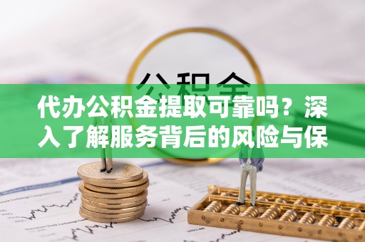 泰安代办公积金提取可靠吗？深入了解服务背后的风险与保障