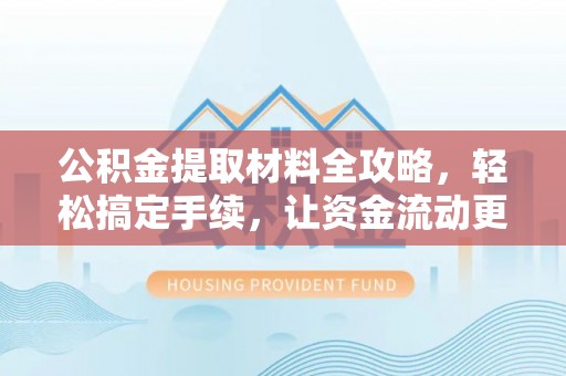 泰安公积金提取材料全攻略，轻松搞定手续，让资金流动更便捷