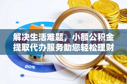 泰安解决生活难题，小额公积金提取代办服务助您轻松理财