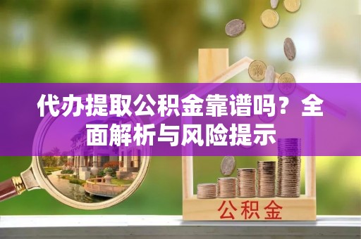 泰安代办提取公积金靠谱吗？全面解析与风险提示