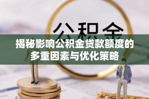 泰安揭秘影响公积金贷款额度的多重因素与优化策略