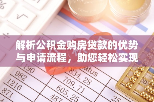 泰安解析公积金购房贷款的优势与申请流程，助您轻松实现置业梦想