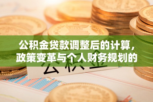泰安公积金贷款调整后的计算，政策变革与个人财务规划的深度解析