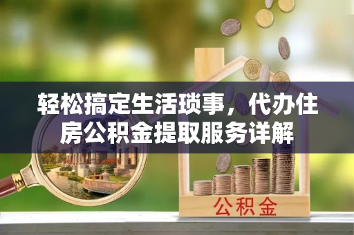 泰安轻松搞定生活琐事，代办住房公积金提取服务详解