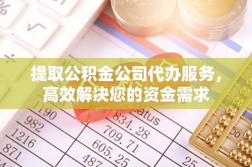 泰安提取公积金公司代办服务，高效解决您的资金需求