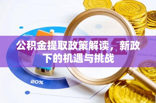 泰安公积金提取政策解读，新政下的机遇与挑战