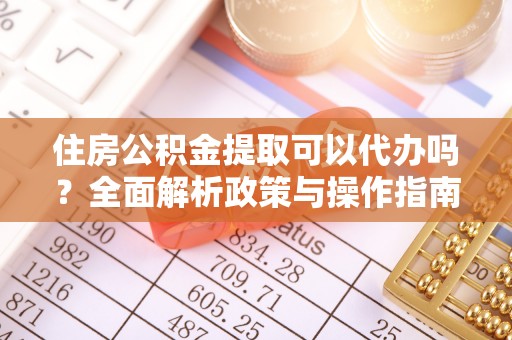 泰安住房公积金提取可以代办吗？全面解析政策与操作指南