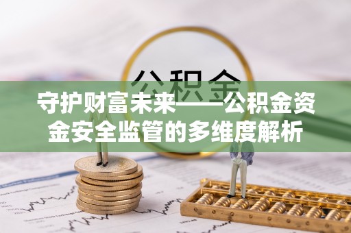 泰安守护财富未来——公积金资金安全监管的多维度解析