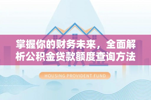 泰安掌握你的财务未来，全面解析公积金贷款额度查询方法