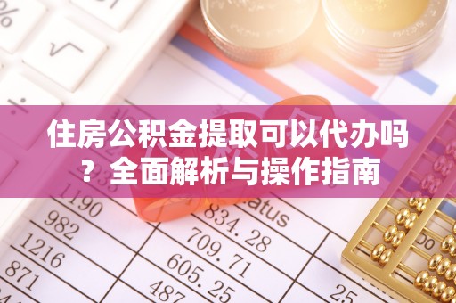 泰安住房公积金提取可以代办吗？全面解析与操作指南