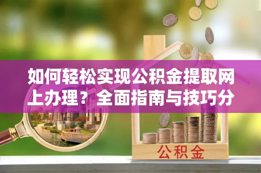 泰安如何轻松实现公积金提取网上办理？全面指南与技巧分享